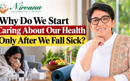 Nirvana Naturopathy & Retreat: Why Do We Start Caring About Our Health Only After We Fall Sick?